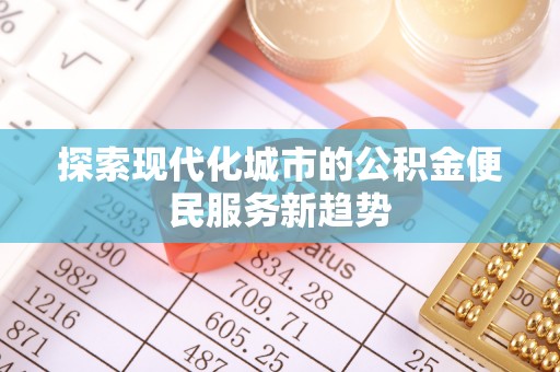 集安探索现代化城市的公积金便民服务新趋势