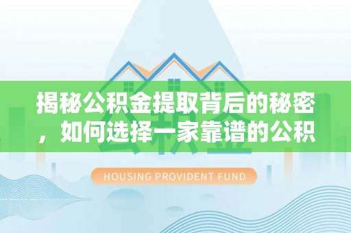 集安揭秘公积金提取背后的秘密，如何选择一家靠谱的公积金代办提取公司？