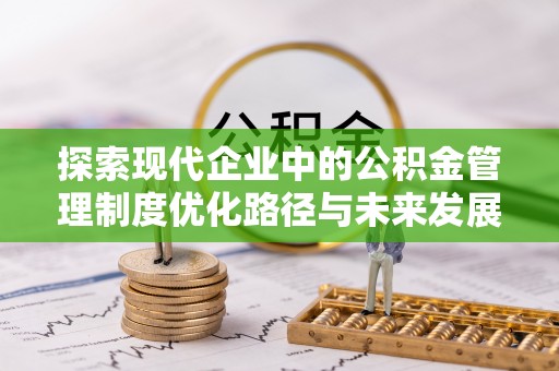 集安探索现代企业中的公积金管理制度优化路径与未来发展