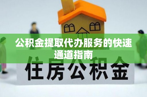 集安公积金提取代办服务的快速通道指南