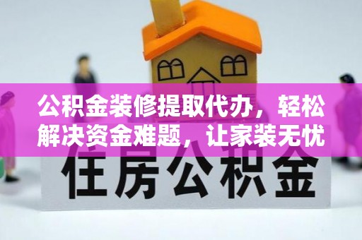 集安公积金装修提取代办，轻松解决资金难题，让家装无忧