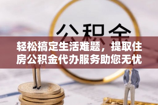 集安轻松搞定生活难题，提取住房公积金代办服务助您无忧理财