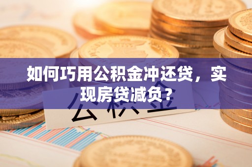 集安如何巧用公积金冲还贷，实现房贷减负？