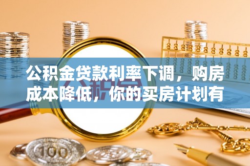集安公积金贷款利率下调，购房成本降低，你的买房计划有变吗？
