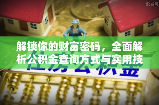 集安解锁你的财富密码，全面解析公积金查询方式与实用技巧