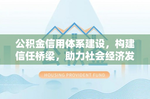 集安公积金信用体系建设，构建信任桥梁，助力社会经济发展