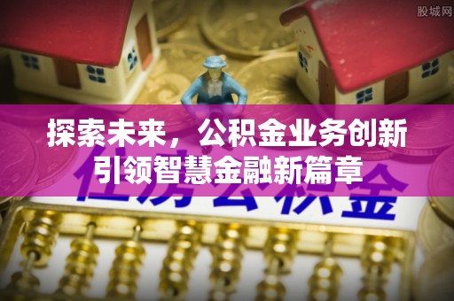 集安探索未来，公积金业务创新引领智慧金融新篇章