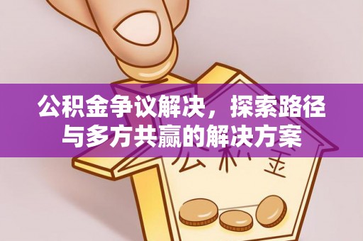 集安公积金争议解决，探索路径与多方共赢的解决方案