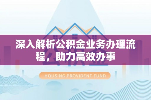 集安深入解析公积金业务办理流程，助力高效办事