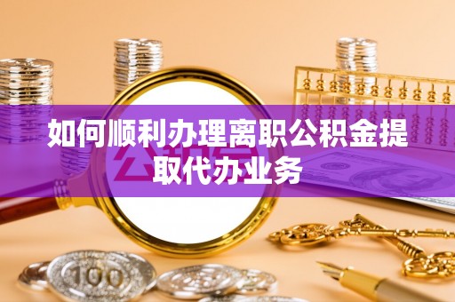集安如何顺利办理离职公积金提取代办业务