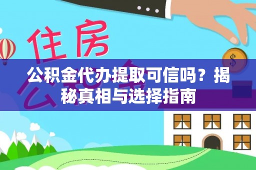 集安公积金代办提取可信吗？揭秘真相与选择指南