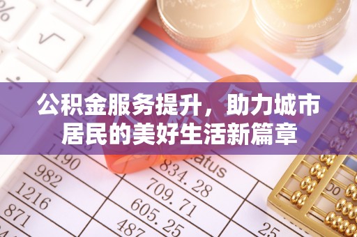 集安公积金服务提升，助力城市居民的美好生活新篇章
