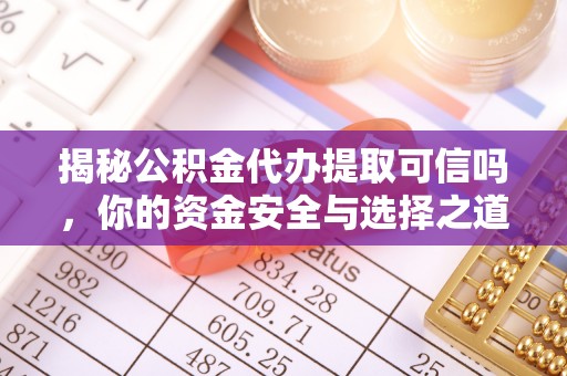 集安揭秘公积金代办提取可信吗，你的资金安全与选择之道