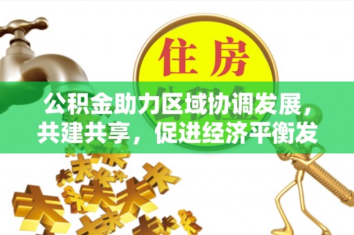 集安公积金助力区域协调发展，共建共享，促进经济平衡发展