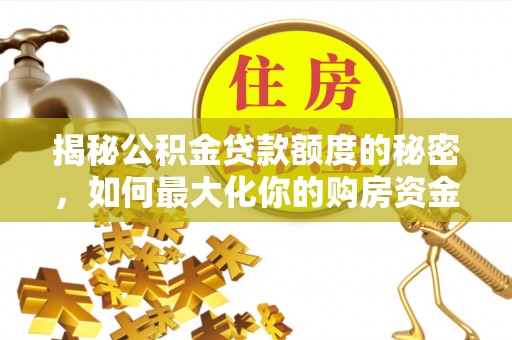 集安揭秘公积金贷款额度的秘密，如何最大化你的购房资金