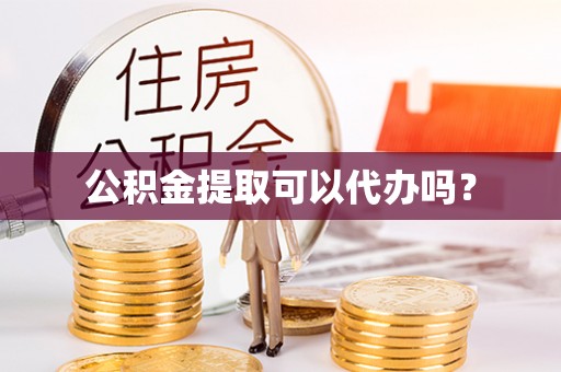 集安公积金提取可以代办吗？