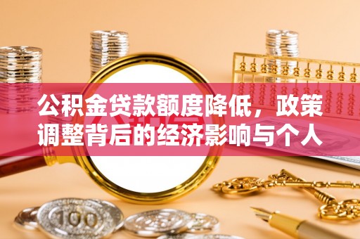 集安公积金贷款额度降低，政策调整背后的经济影响与个人应对策略