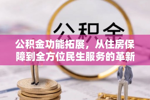 集安公积金功能拓展，从住房保障到全方位民生服务的革新之路