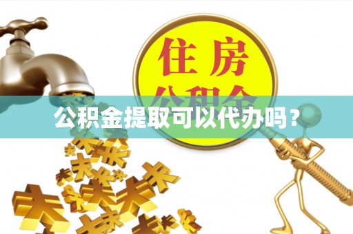 集安公积金提取可以代办吗？