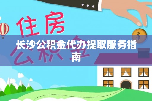 集安长沙公积金代办提取服务指南