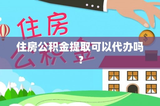 集安住房公积金提取可以代办吗？
