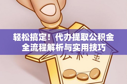 集安轻松搞定！代办提取公积金全流程解析与实用技巧