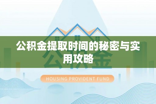 集安公积金提取时间的秘密与实用攻略