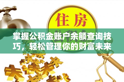 集安掌握公积金账户余额查询技巧，轻松管理你的财富未来
