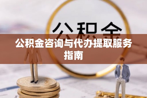 集安公积金咨询与代办提取服务指南