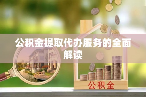 集安公积金提取代办服务的全面解读