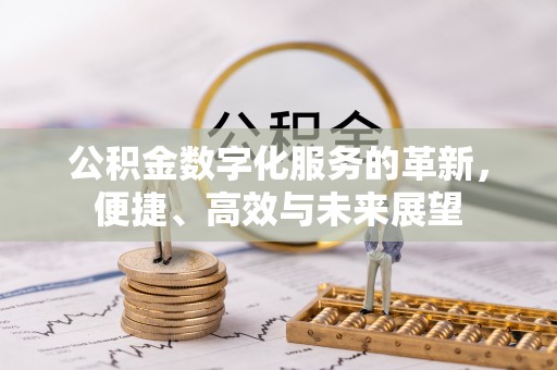 集安公积金数字化服务的革新，便捷、高效与未来展望