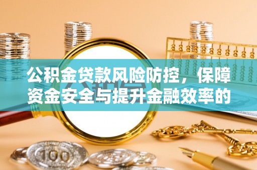 集安公积金贷款风险防控，保障资金安全与提升金融效率的关键