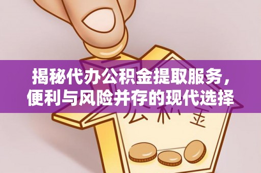 集安揭秘代办公积金提取服务，便利与风险并存的现代选择