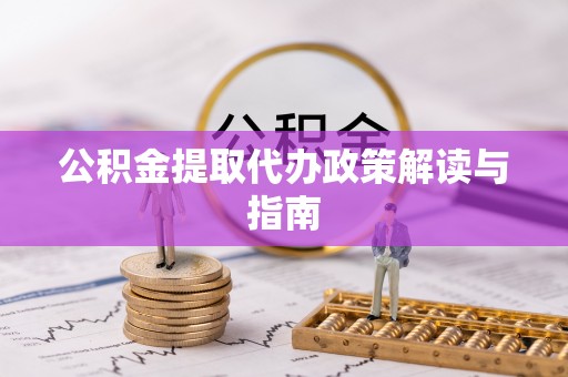 集安公积金提取代办政策解读与指南