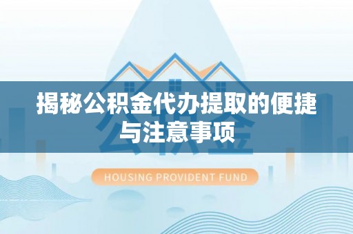 集安揭秘公积金代办提取的便捷与注意事项