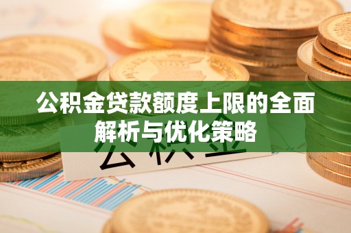 集安公积金贷款额度上限的全面解析与优化策略