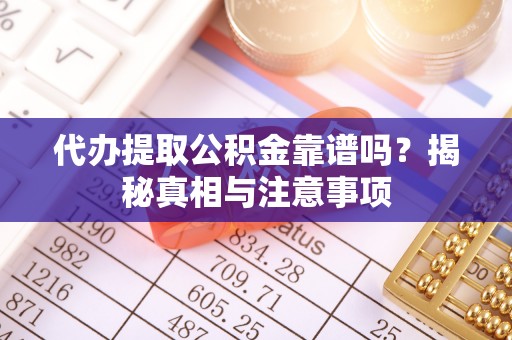 集安代办提取公积金靠谱吗？揭秘真相与注意事项