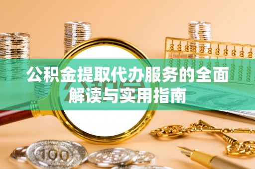 集安公积金提取代办服务的全面解读与实用指南