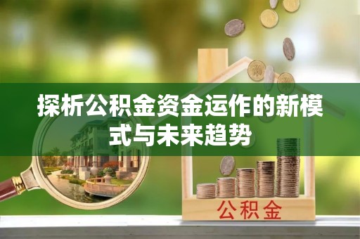 集安探析公积金资金运作的新模式与未来趋势