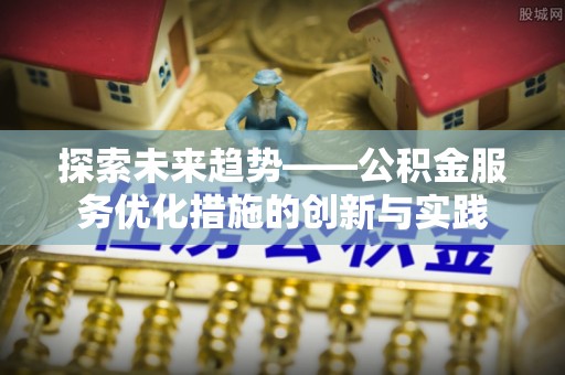 集安探索未来趋势——公积金服务优化措施的创新与实践