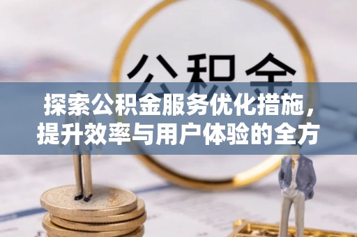 集安探索公积金服务优化措施，提升效率与用户体验的全方位解析