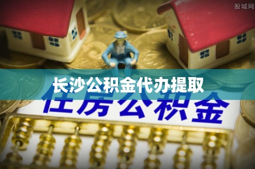 集安长沙公积金代办提取