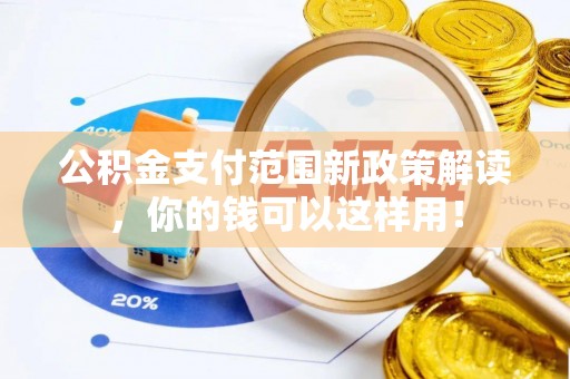 集安公积金支付范围新政策解读，你的钱可以这样用！