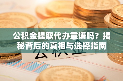 集安公积金提取代办靠谱吗？揭秘背后的真相与选择指南