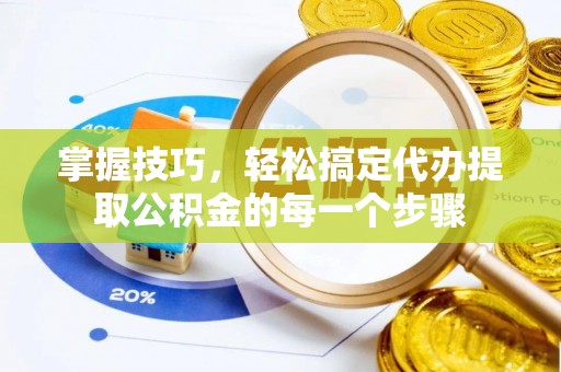 集安掌握技巧，轻松搞定代办提取公积金的每一个步骤