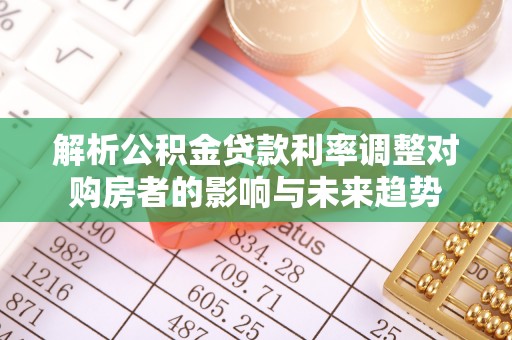 集安解析公积金贷款利率调整对购房者的影响与未来趋势