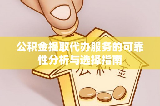 集安公积金提取代办服务的可靠性分析与选择指南