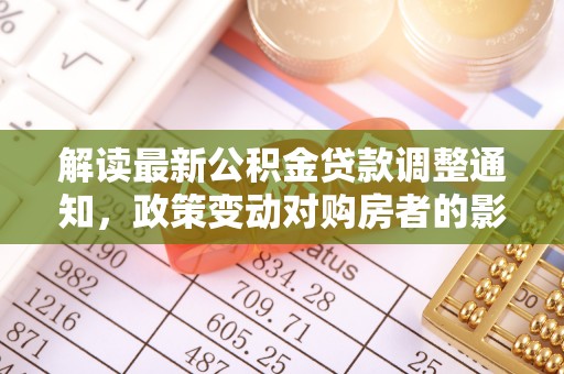 集安解读最新公积金贷款调整通知，政策变动对购房者的影响与应对策略