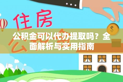 集安公积金可以代办提取吗？全面解析与实用指南