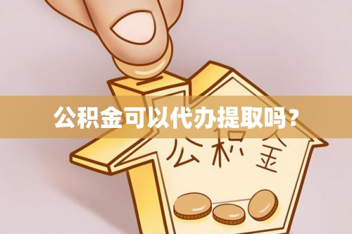 集安公积金可以代办提取吗？